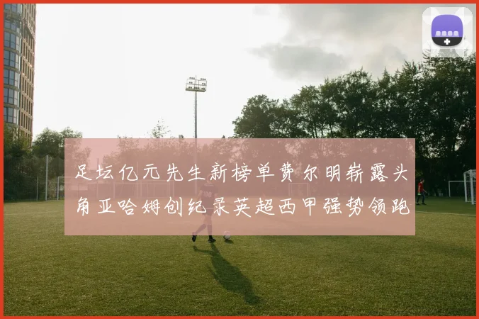 足坛亿元先生新榜单费尔明崭露头角亚哈姆创纪录英超西甲强势领跑