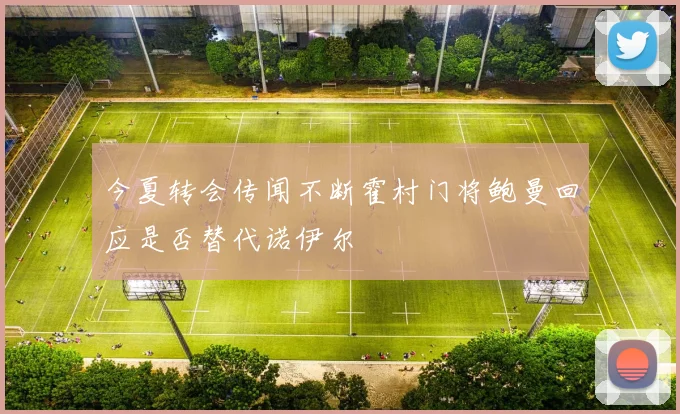 今夏转会传闻不断霍村门将鲍曼回应是否替代诺伊尔