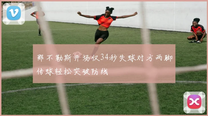 那不勒斯开场仅34秒失球对方两脚传球轻松突破防线