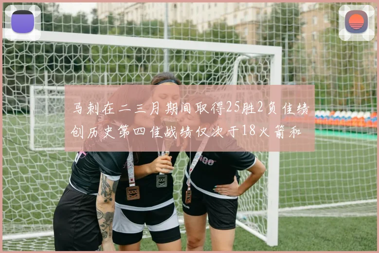 马刺在二三月期间取得25胜2负佳绩创历史第四佳战绩仅次于18火箭和13热火