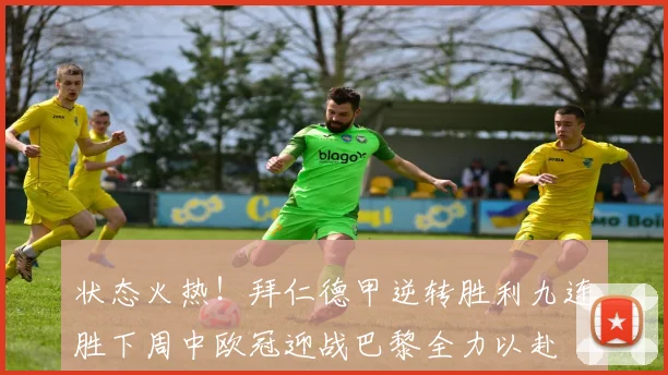 状态火热！拜仁德甲逆转胜利九连胜下周中欧冠迎战巴黎全力以赴